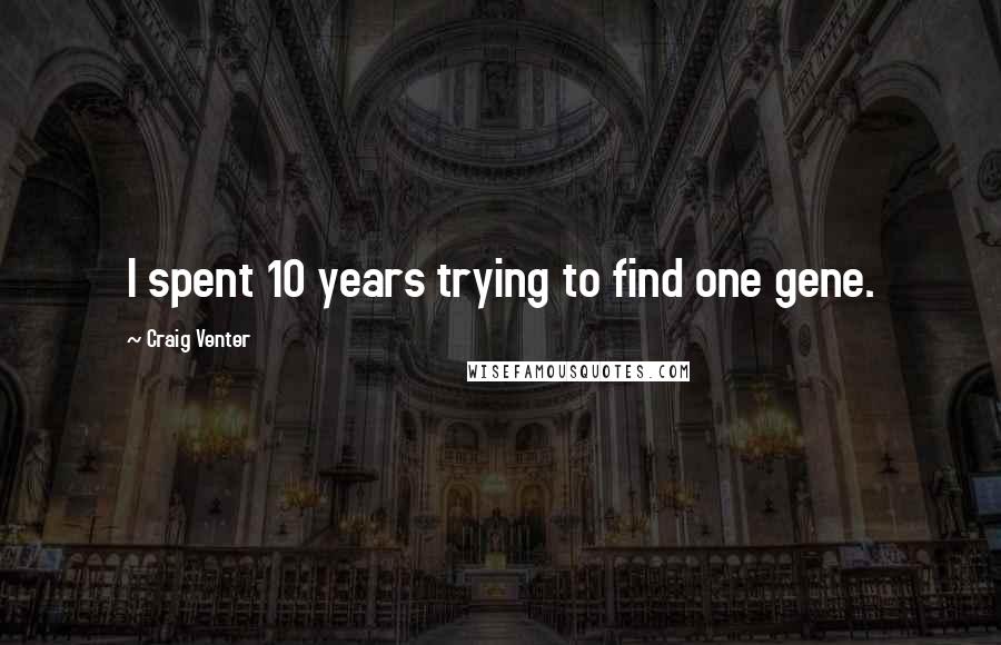 Craig Venter Quotes: I spent 10 years trying to find one gene.