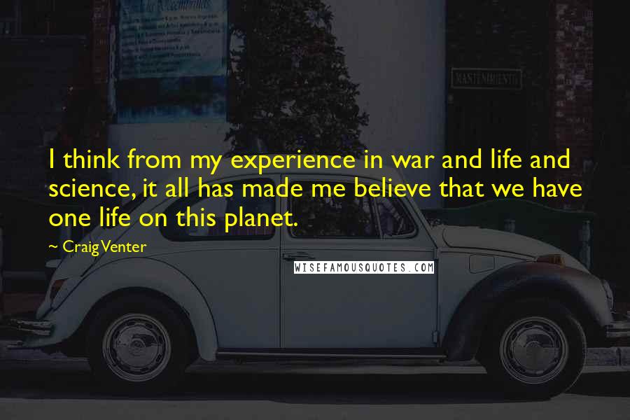 Craig Venter Quotes: I think from my experience in war and life and science, it all has made me believe that we have one life on this planet.