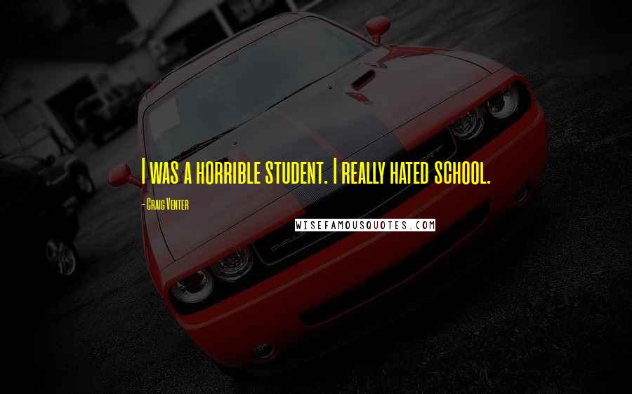Craig Venter Quotes: I was a horrible student. I really hated school.