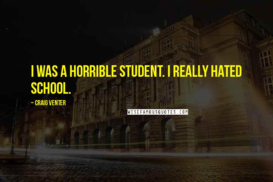 Craig Venter Quotes: I was a horrible student. I really hated school.