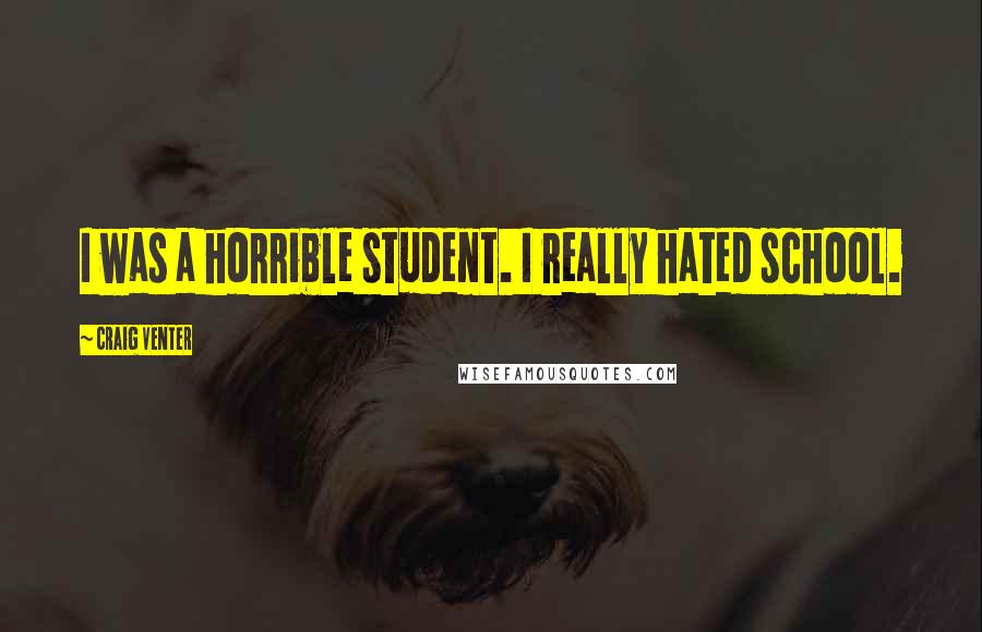 Craig Venter Quotes: I was a horrible student. I really hated school.