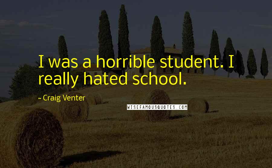 Craig Venter Quotes: I was a horrible student. I really hated school.