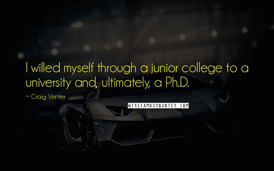 Craig Venter Quotes: I willed myself through a junior college to a university and, ultimately, a Ph.D.