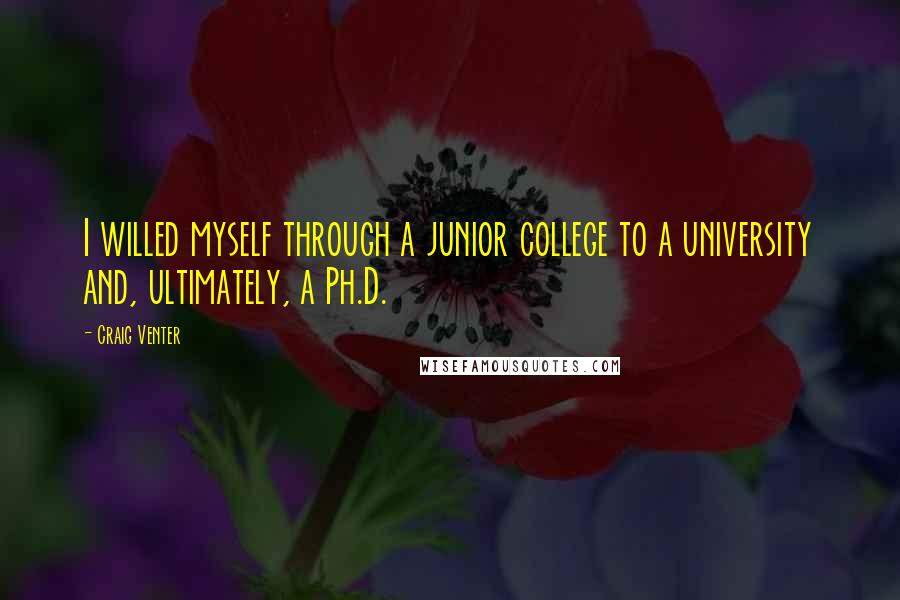 Craig Venter Quotes: I willed myself through a junior college to a university and, ultimately, a Ph.D.