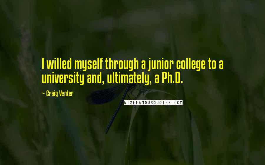 Craig Venter Quotes: I willed myself through a junior college to a university and, ultimately, a Ph.D.