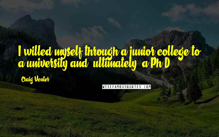 Craig Venter Quotes: I willed myself through a junior college to a university and, ultimately, a Ph.D.