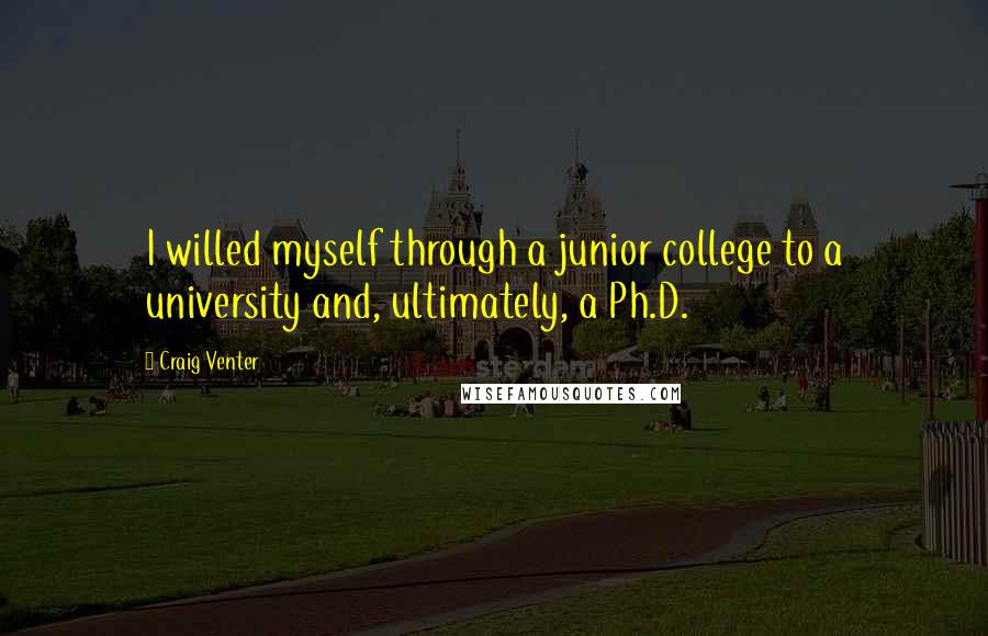 Craig Venter Quotes: I willed myself through a junior college to a university and, ultimately, a Ph.D.