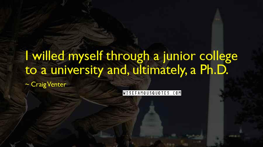 Craig Venter Quotes: I willed myself through a junior college to a university and, ultimately, a Ph.D.