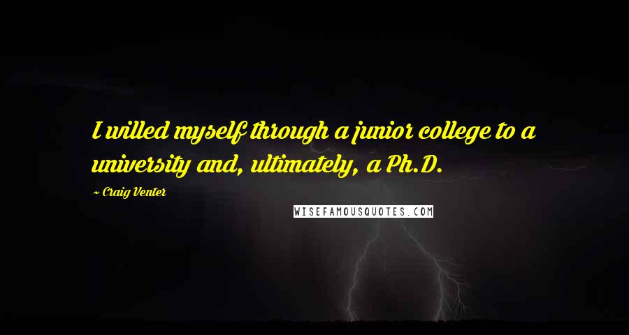 Craig Venter Quotes: I willed myself through a junior college to a university and, ultimately, a Ph.D.