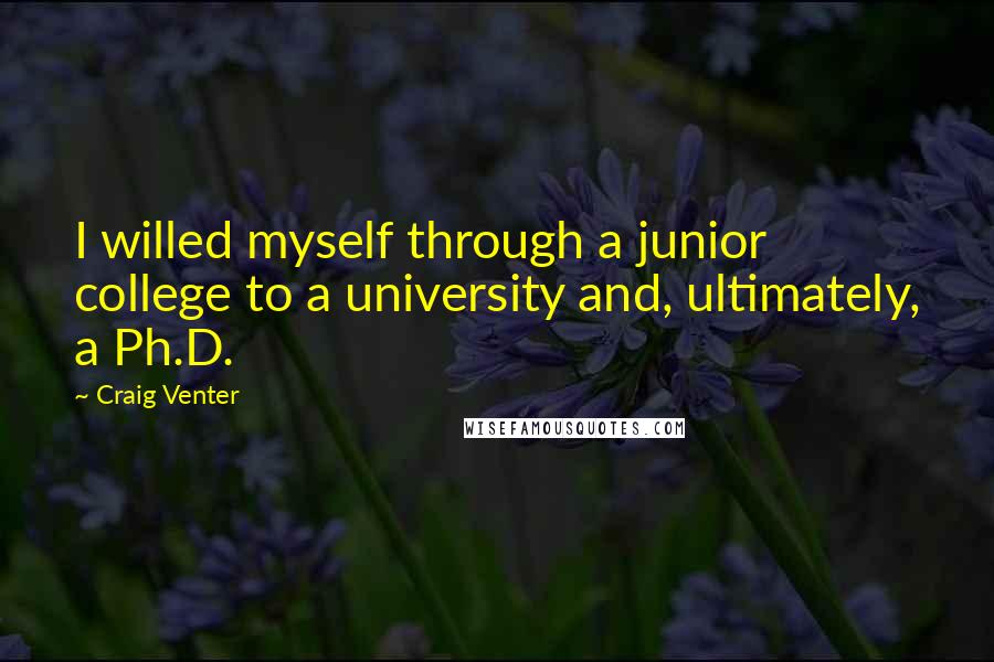 Craig Venter Quotes: I willed myself through a junior college to a university and, ultimately, a Ph.D.