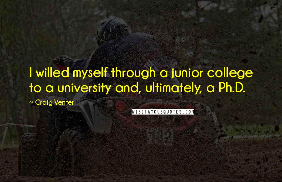 Craig Venter Quotes: I willed myself through a junior college to a university and, ultimately, a Ph.D.