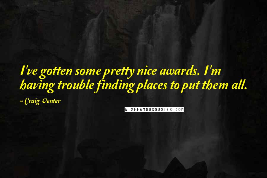 Craig Venter Quotes: I've gotten some pretty nice awards. I'm having trouble finding places to put them all.