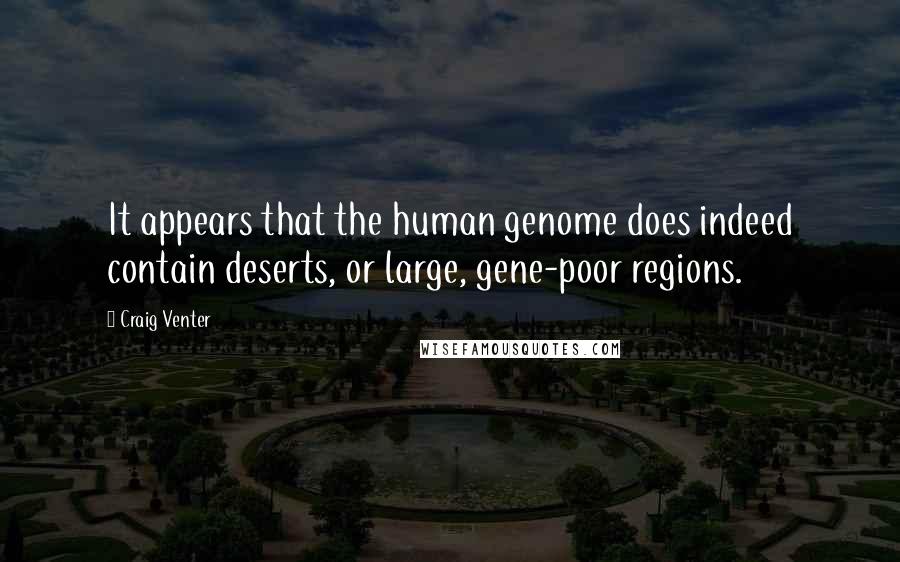 Craig Venter Quotes: It appears that the human genome does indeed contain deserts, or large, gene-poor regions.