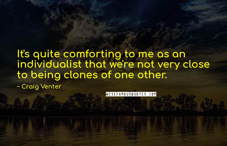 Craig Venter Quotes: It's quite comforting to me as an individualist that we're not very close to being clones of one other.