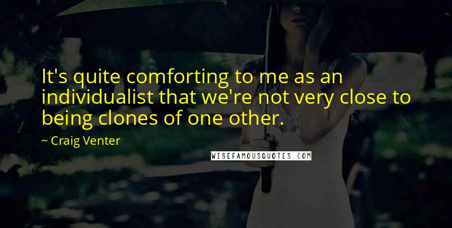 Craig Venter Quotes: It's quite comforting to me as an individualist that we're not very close to being clones of one other.