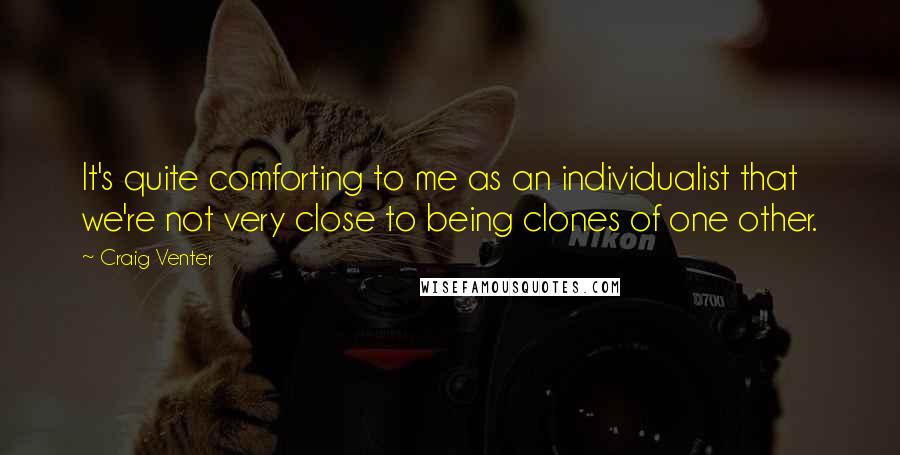 Craig Venter Quotes: It's quite comforting to me as an individualist that we're not very close to being clones of one other.