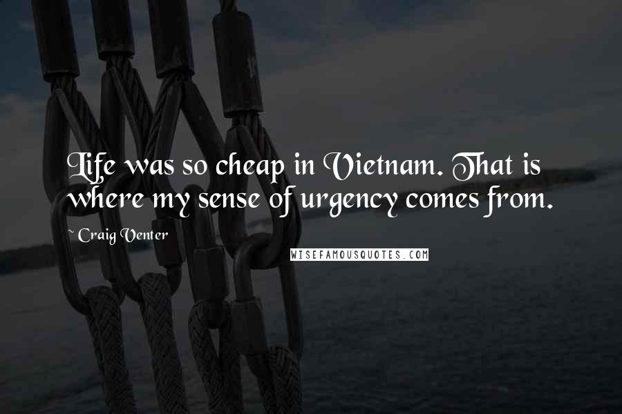 Craig Venter Quotes: Life was so cheap in Vietnam. That is where my sense of urgency comes from.
