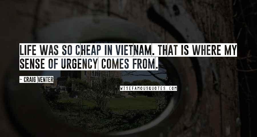 Craig Venter Quotes: Life was so cheap in Vietnam. That is where my sense of urgency comes from.