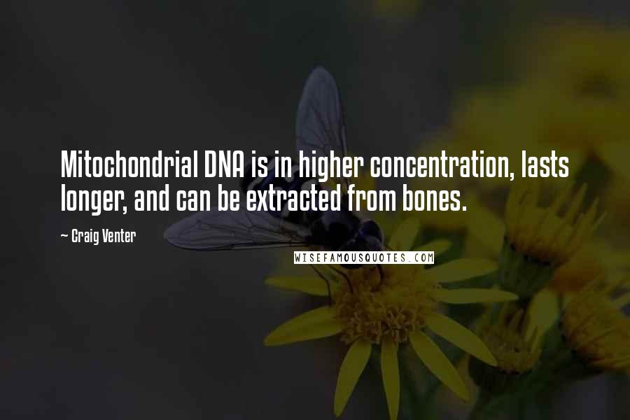 Craig Venter Quotes: Mitochondrial DNA is in higher concentration, lasts longer, and can be extracted from bones.