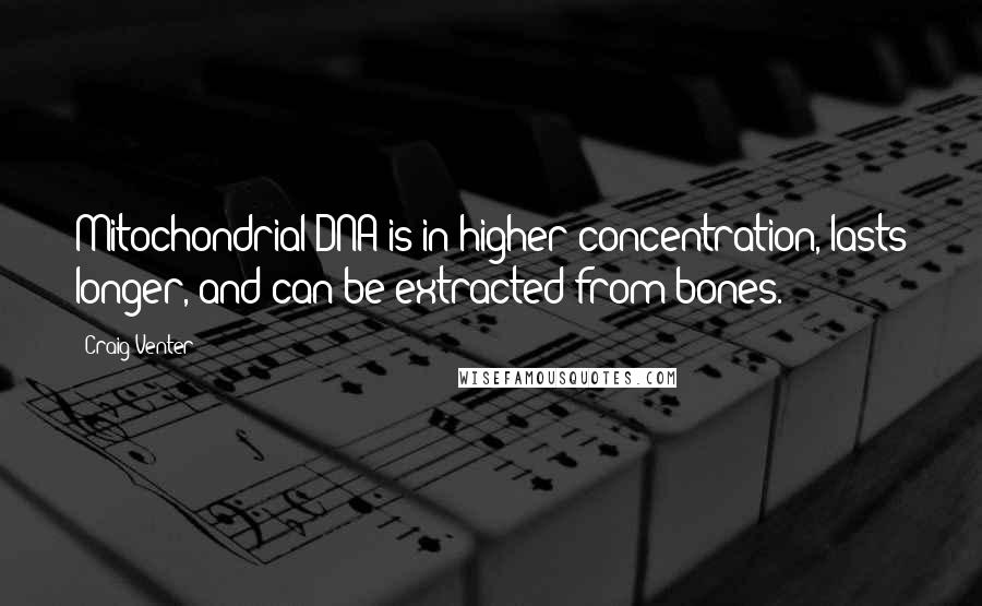 Craig Venter Quotes: Mitochondrial DNA is in higher concentration, lasts longer, and can be extracted from bones.