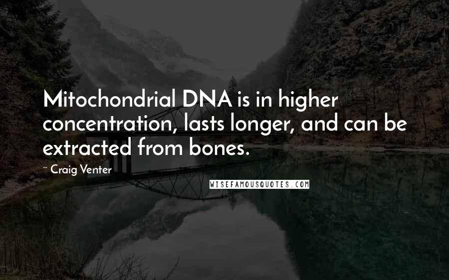 Craig Venter Quotes: Mitochondrial DNA is in higher concentration, lasts longer, and can be extracted from bones.