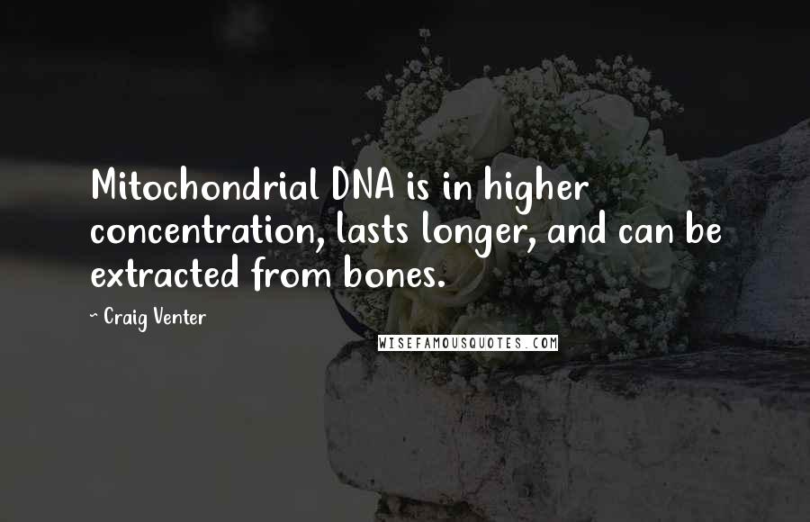 Craig Venter Quotes: Mitochondrial DNA is in higher concentration, lasts longer, and can be extracted from bones.