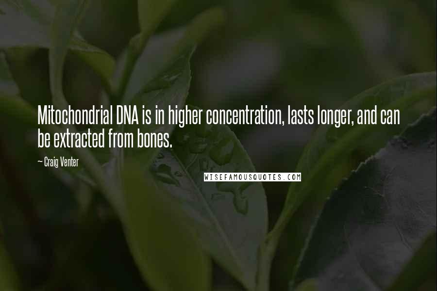 Craig Venter Quotes: Mitochondrial DNA is in higher concentration, lasts longer, and can be extracted from bones.