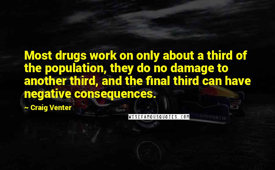 Craig Venter Quotes: Most drugs work on only about a third of the population, they do no damage to another third, and the final third can have negative consequences.