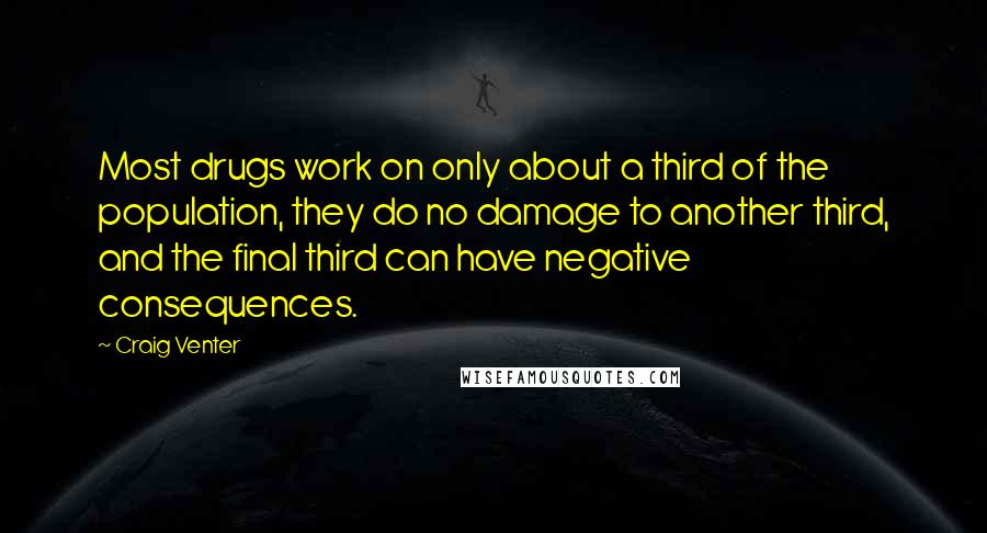 Craig Venter Quotes: Most drugs work on only about a third of the population, they do no damage to another third, and the final third can have negative consequences.