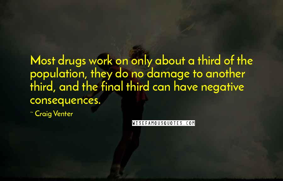 Craig Venter Quotes: Most drugs work on only about a third of the population, they do no damage to another third, and the final third can have negative consequences.