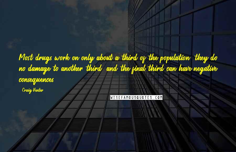 Craig Venter Quotes: Most drugs work on only about a third of the population, they do no damage to another third, and the final third can have negative consequences.