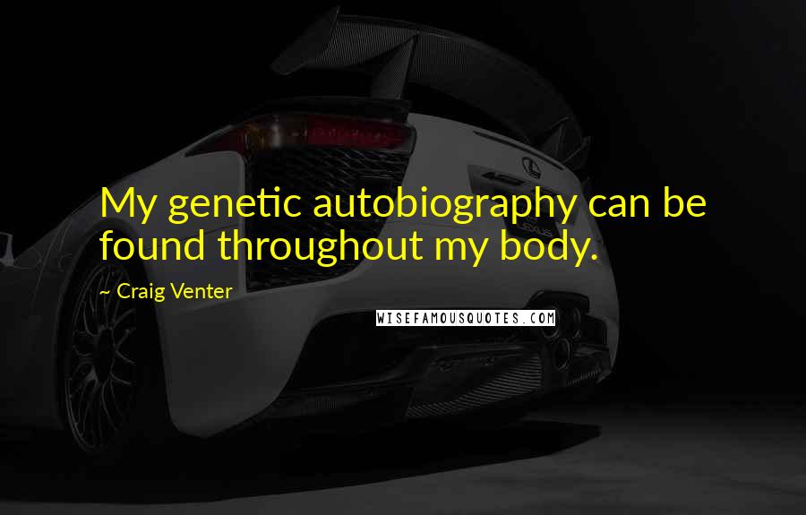 Craig Venter Quotes: My genetic autobiography can be found throughout my body.