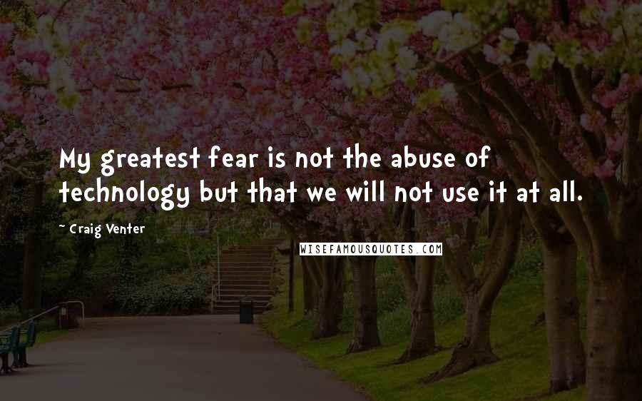 Craig Venter Quotes: My greatest fear is not the abuse of technology but that we will not use it at all.