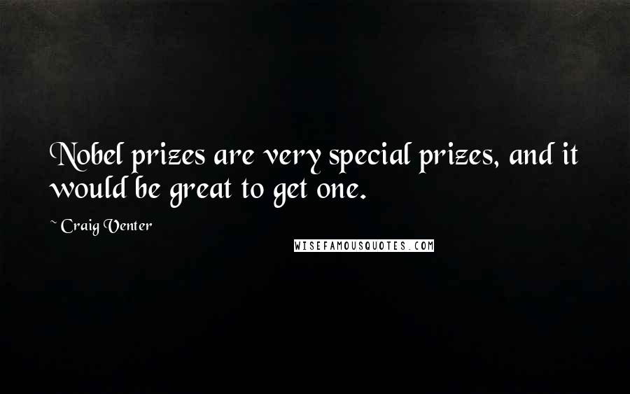 Craig Venter Quotes: Nobel prizes are very special prizes, and it would be great to get one.