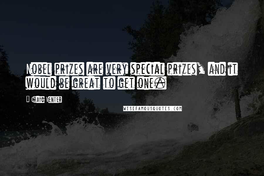 Craig Venter Quotes: Nobel prizes are very special prizes, and it would be great to get one.