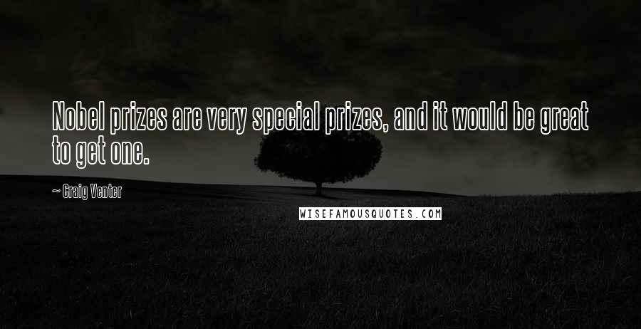 Craig Venter Quotes: Nobel prizes are very special prizes, and it would be great to get one.