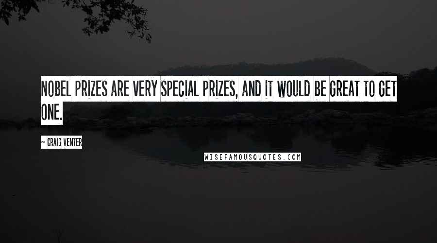 Craig Venter Quotes: Nobel prizes are very special prizes, and it would be great to get one.