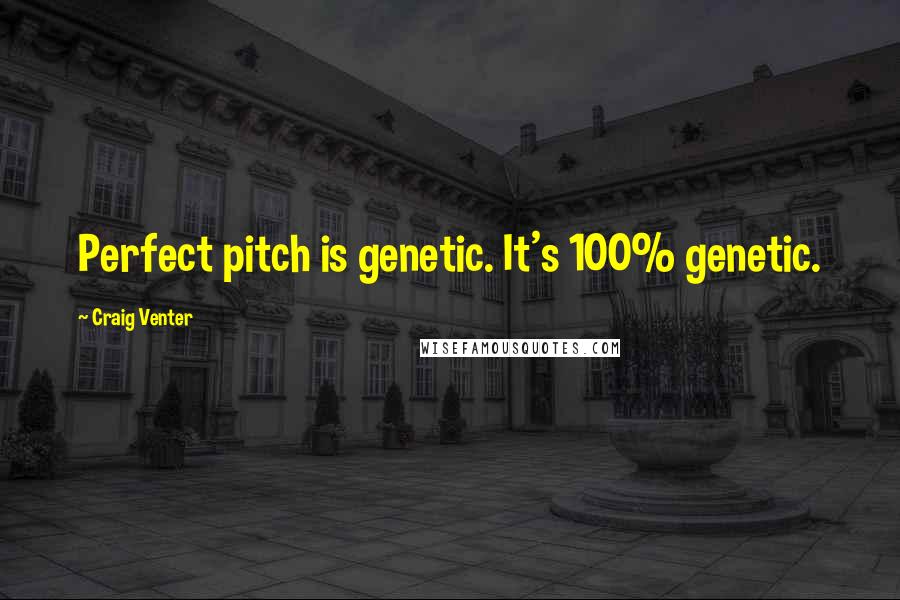 Craig Venter Quotes: Perfect pitch is genetic. It's 100% genetic.