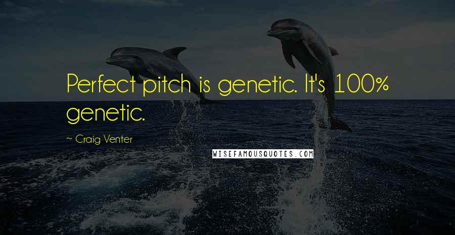 Craig Venter Quotes: Perfect pitch is genetic. It's 100% genetic.