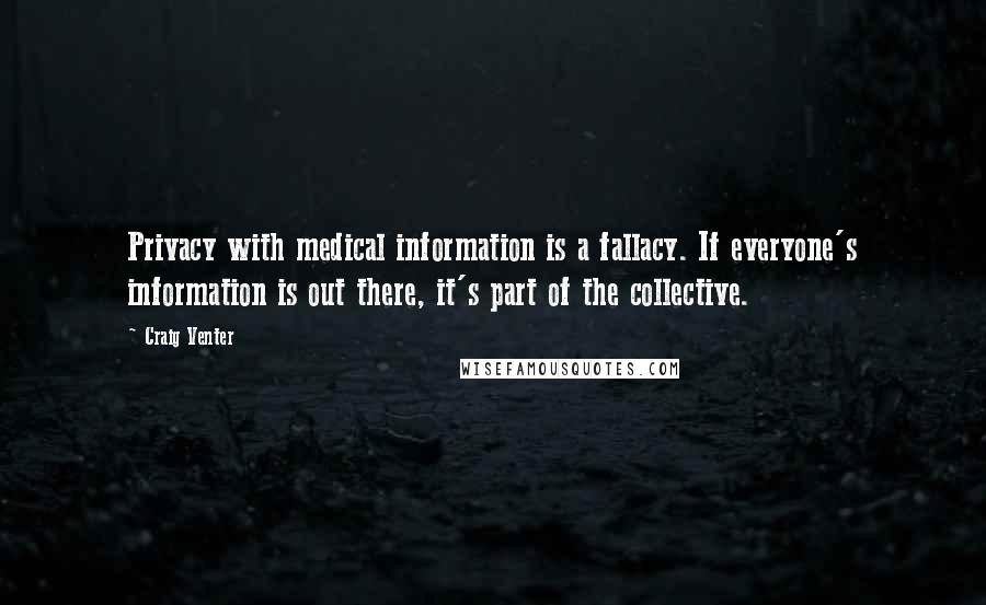 Craig Venter Quotes: Privacy with medical information is a fallacy. If everyone's information is out there, it's part of the collective.