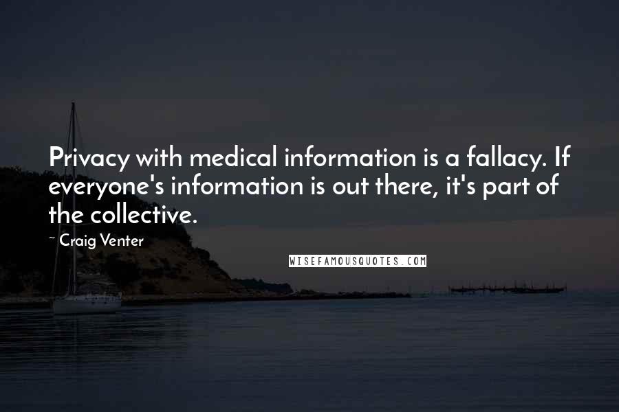 Craig Venter Quotes: Privacy with medical information is a fallacy. If everyone's information is out there, it's part of the collective.