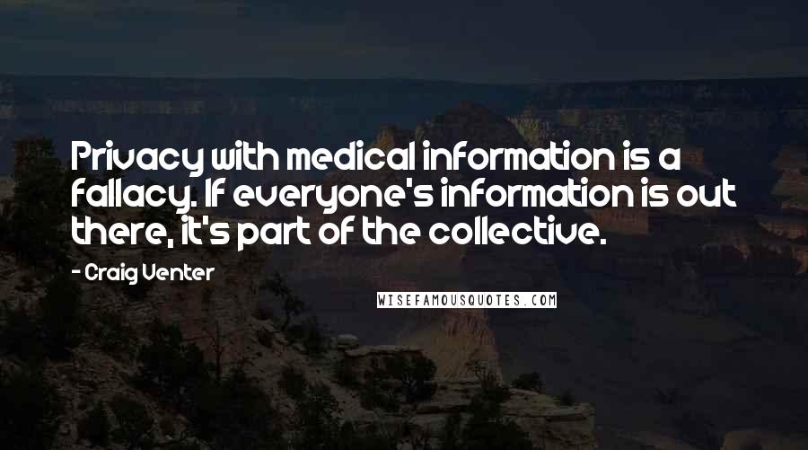 Craig Venter Quotes: Privacy with medical information is a fallacy. If everyone's information is out there, it's part of the collective.