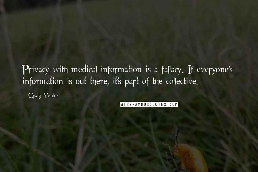 Craig Venter Quotes: Privacy with medical information is a fallacy. If everyone's information is out there, it's part of the collective.