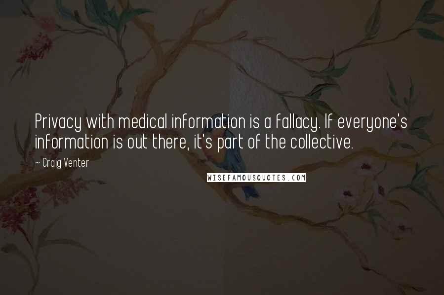 Craig Venter Quotes: Privacy with medical information is a fallacy. If everyone's information is out there, it's part of the collective.
