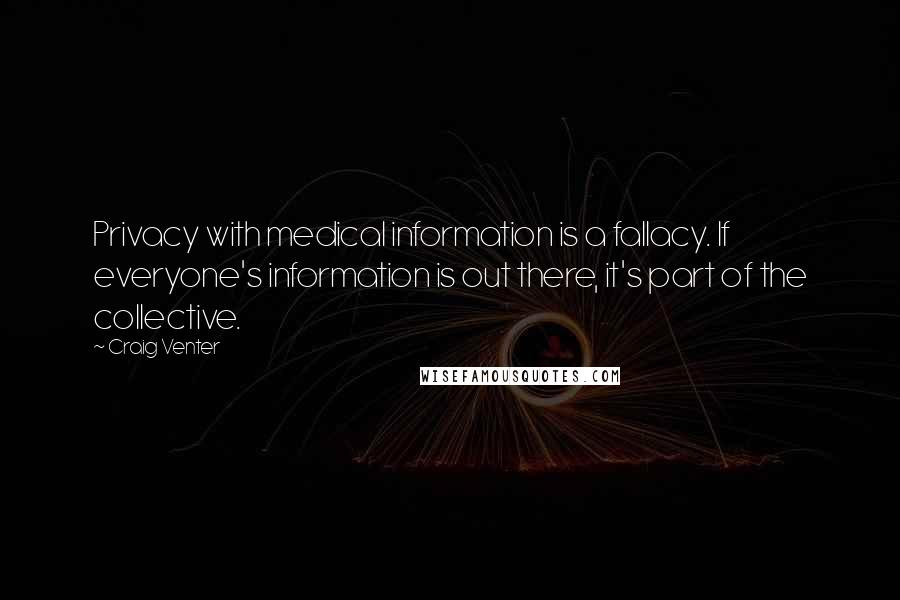 Craig Venter Quotes: Privacy with medical information is a fallacy. If everyone's information is out there, it's part of the collective.