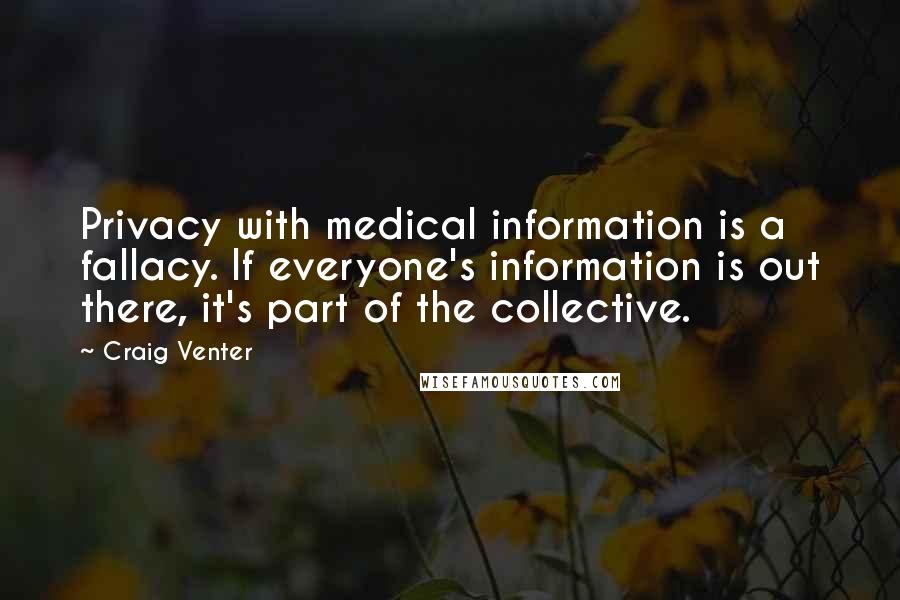 Craig Venter Quotes: Privacy with medical information is a fallacy. If everyone's information is out there, it's part of the collective.