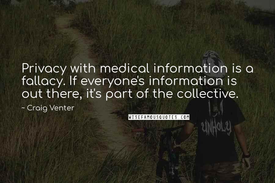 Craig Venter Quotes: Privacy with medical information is a fallacy. If everyone's information is out there, it's part of the collective.