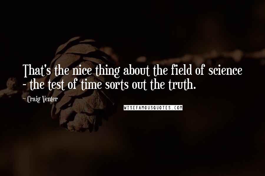 Craig Venter Quotes: That's the nice thing about the field of science - the test of time sorts out the truth.