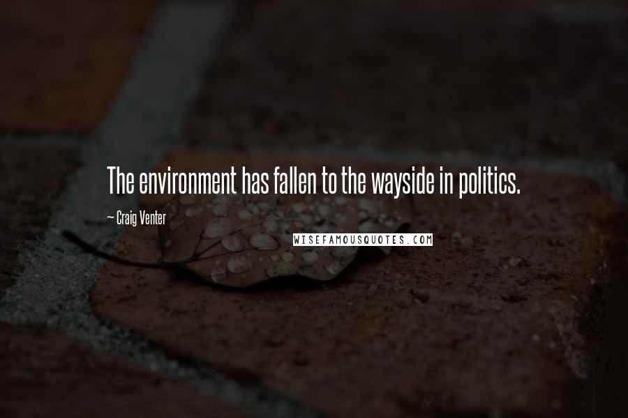 Craig Venter Quotes: The environment has fallen to the wayside in politics.