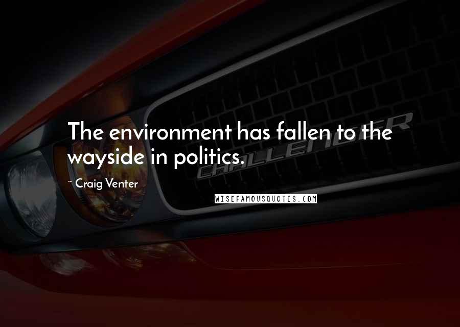 Craig Venter Quotes: The environment has fallen to the wayside in politics.